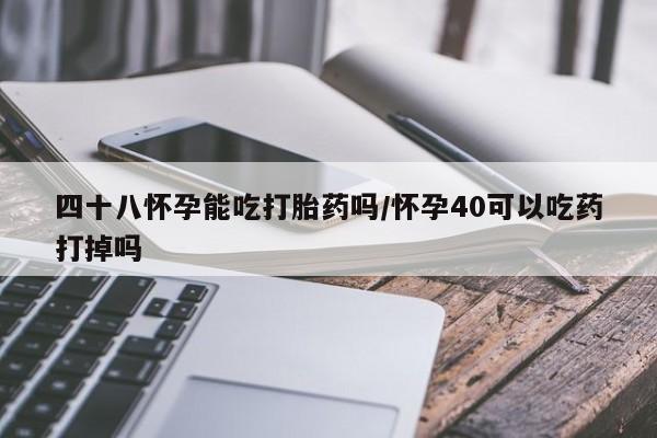 卖正品米非米索购买微信四十八怀孕能吃打胎药吗/怀孕40可以吃药打掉吗