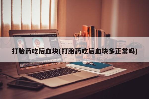 卖正品米非米索购买微信打胎药吃后血块(打胎药吃后血块多正常吗)
