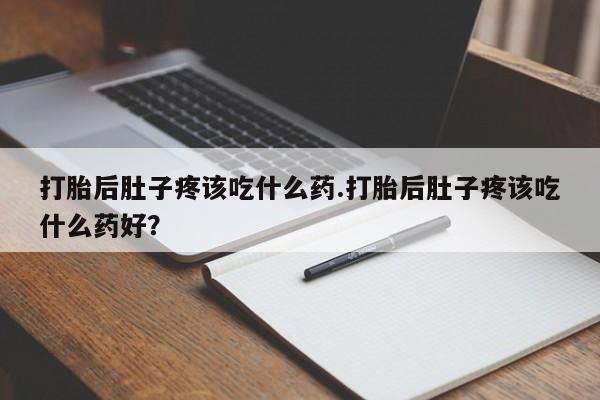 卖正品米非米索购买微信打胎后肚子疼该吃什么药.打胎后肚子疼该吃什么药好？