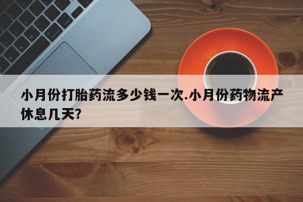 卖正品米非米索购买微信小月份打胎药流多少钱一次.小月份药物流产休息几天？