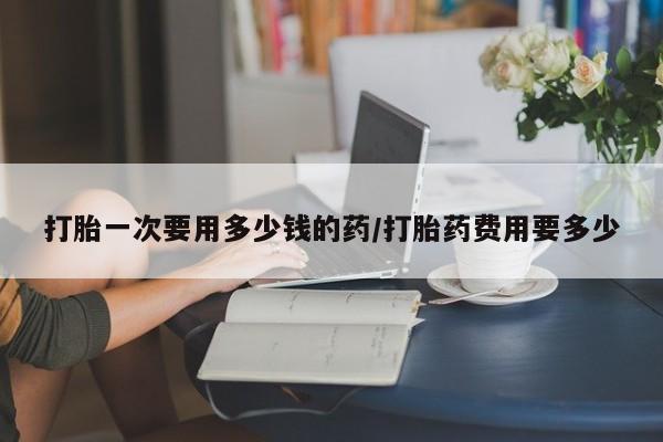 卖正品米非米索购买微信打胎一次要用多少钱的药/打胎药费用要多少