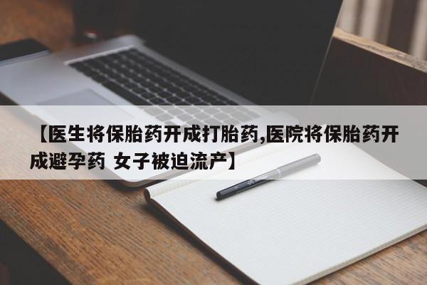 卖正品米非米索购买微信【医生将保胎药开成打胎药,医院将保胎药开成避孕药 女子被迫流产】