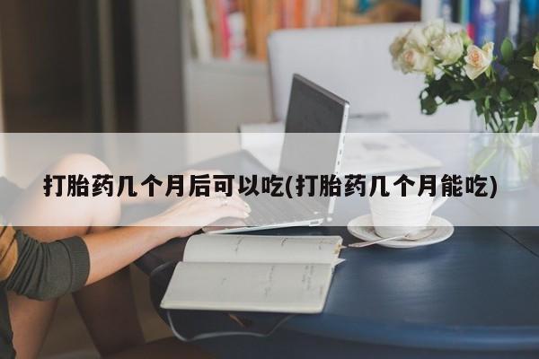 卖正品米非米索购买微信打胎药几个月后可以吃(打胎药几个月能吃)