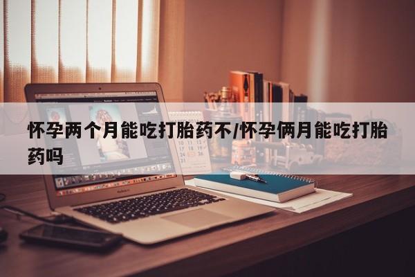 卖正品米非米索购买微信怀孕两个月能吃打胎药不/怀孕俩月能吃打胎药吗