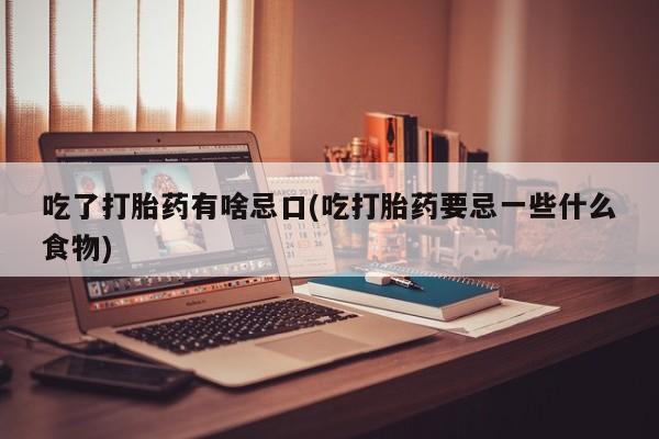 卖正品米非米索购买微信吃了打胎药有啥忌口(吃打胎药要忌一些什么食物)