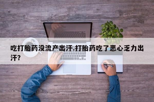 卖正品米非米索购买微信吃打胎药没流产出汗.打胎药吃了恶心乏力出汗？