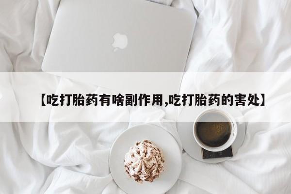 卖正品米非米索购买微信【吃打胎药有啥副作用,吃打胎药的害处】