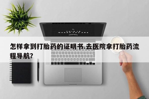 卖正品米非米索购买微信怎样拿到打胎药的证明书.去医院拿打胎药流程导航？