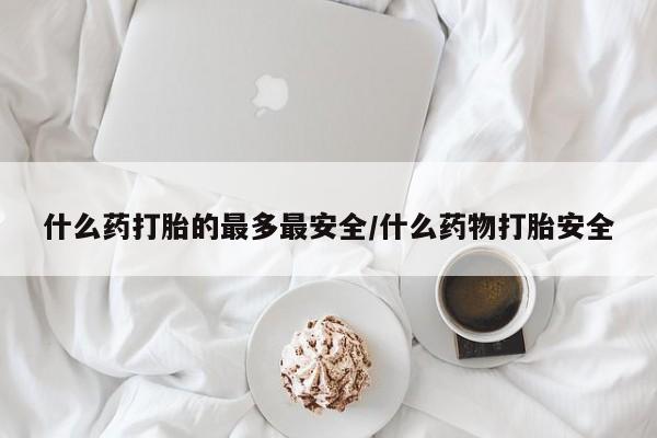 卖正品米非米索购买微信什么药打胎的最多最安全/什么药物打胎安全
