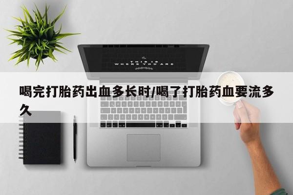 卖正品米非米索购买微信喝完打胎药出血多长时/喝了打胎药血要流多久