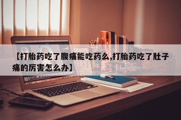 卖正品米非米索购买微信【打胎药吃了腹痛能吃药么,打胎药吃了肚子痛的厉害怎么办】