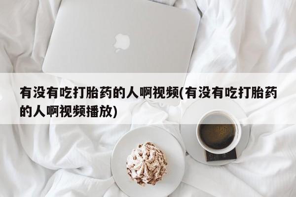 卖正品米非米索购买微信有没有吃打胎药的人啊视频(有没有吃打胎药的人啊视频播放)