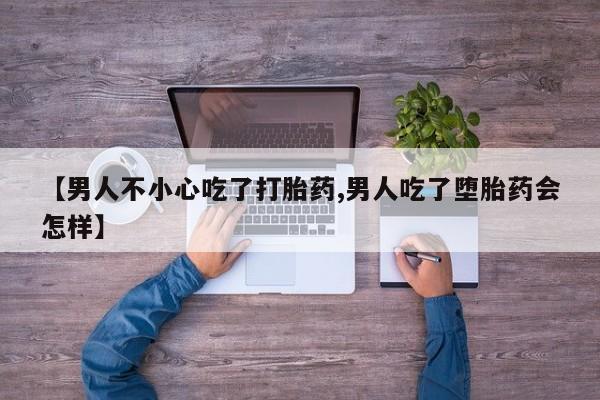 卖正品米非米索购买微信【男人不小心吃了打胎药,男人吃了堕胎药会怎样】