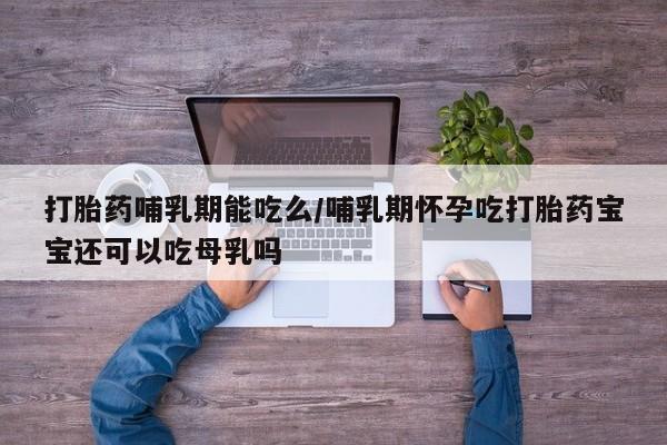 卖正品米非米索购买微信打胎药哺乳期能吃么/哺乳期怀孕吃打胎药宝宝还可以吃母乳吗