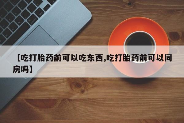 卖正品米非米索购买微信【吃打胎药前可以吃东西,吃打胎药前可以同房吗】