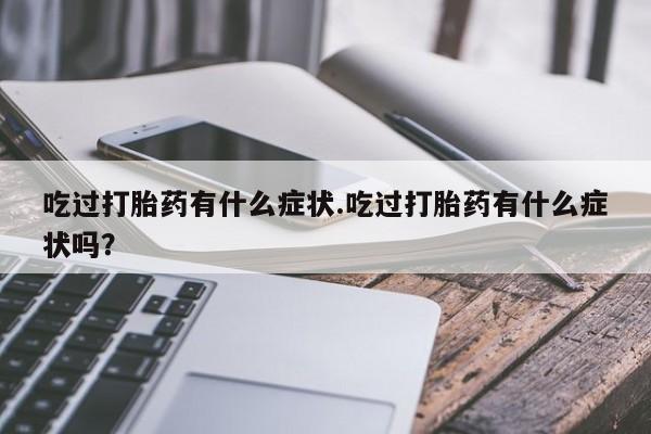 卖正品米非米索购买微信吃过打胎药有什么症状.吃过打胎药有什么症状吗？
