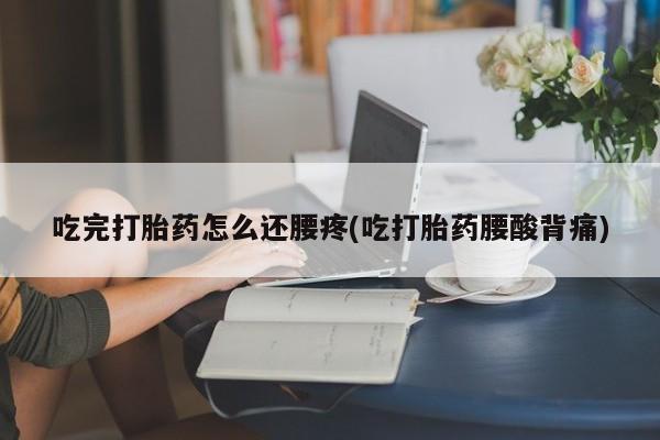 卖正品米非米索购买微信吃完打胎药怎么还腰疼(吃打胎药腰酸背痛)