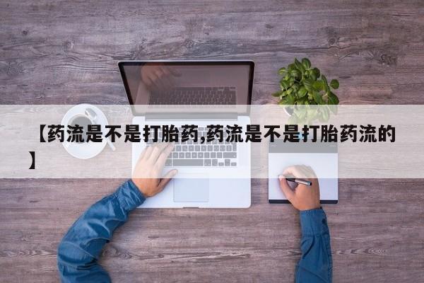 卖正品米非米索购买微信【药流是不是打胎药,药流是不是打胎药流的】