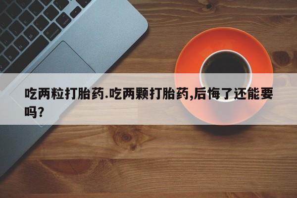 卖正品米非米索购买微信吃两粒打胎药.吃两颗打胎药,后悔了还能要吗？
