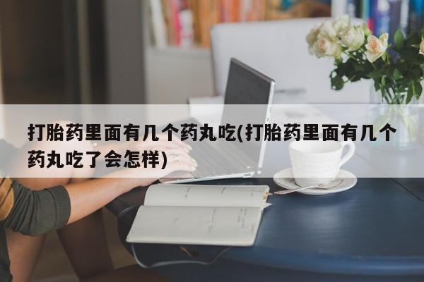 卖正品米非米索购买微信打胎药里面有几个药丸吃(打胎药里面有几个药丸吃了会怎样)