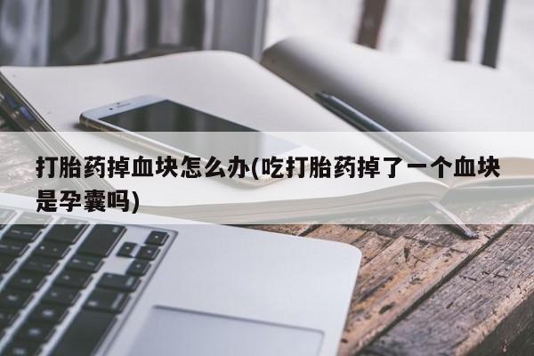 卖正品米非米索购买微信打胎药掉血块怎么办(吃打胎药掉了一个血块是孕囊吗)