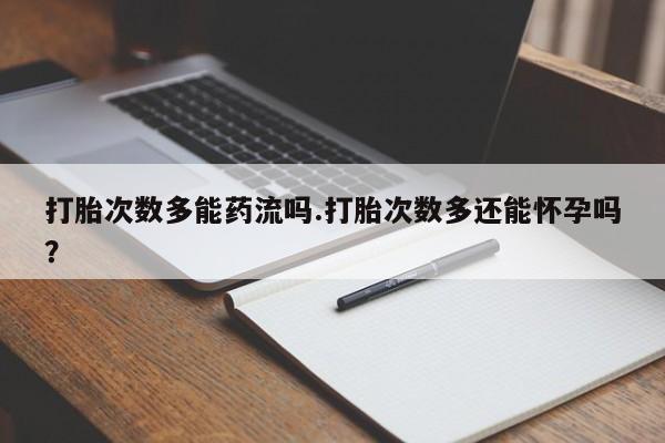 卖正品米非米索购买微信打胎次数多能药流吗.打胎次数多还能怀孕吗？