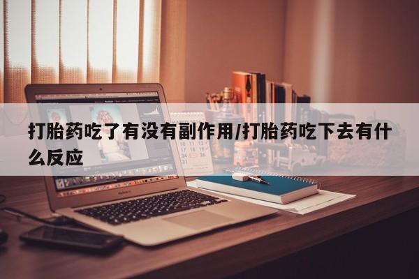 卖正品米非米索购买微信打胎药吃了有没有副作用/打胎药吃下去有什么反应