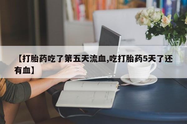 卖正品米非米索购买微信【打胎药吃了第五天流血,吃打胎药5天了还有血】