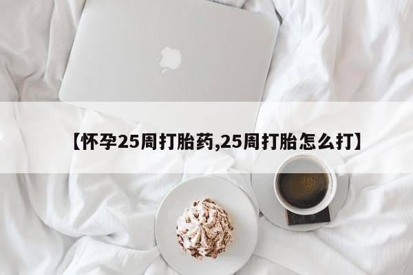 卖正品米非米索购买微信【怀孕25周打胎药,25周打胎怎么打】