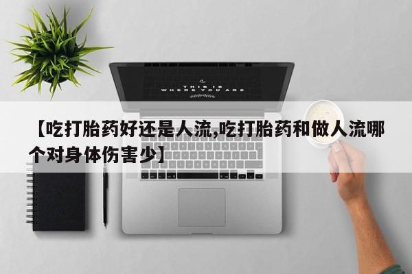 卖正品米非米索购买微信【吃打胎药好还是人流,吃打胎药和做人流哪个对身体伤害少】