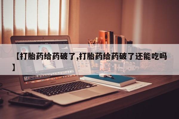 卖正品米非米索购买微信【打胎药给药破了,打胎药给药破了还能吃吗】