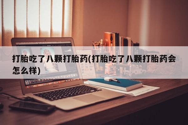 卖正品米非米索购买微信打胎吃了八颗打胎药(打胎吃了八颗打胎药会怎么样)