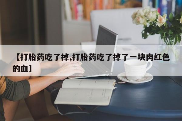 卖正品米非米索购买微信【打胎药吃了掉,打胎药吃了掉了一块肉红色的血】