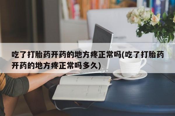 卖正品米非米索购买微信吃了打胎药开药的地方疼正常吗(吃了打胎药开药的地方疼正常吗多久)