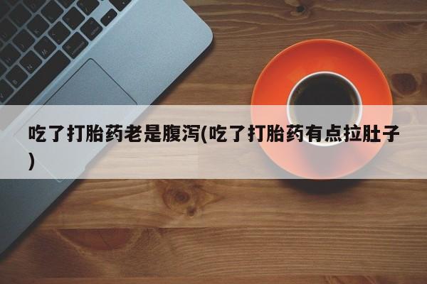 卖正品米非米索购买微信吃了打胎药老是腹泻(吃了打胎药有点拉肚子)