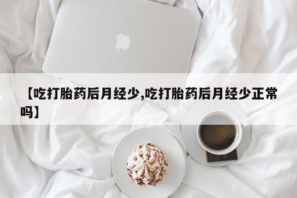 卖正品米非米索购买微信【吃打胎药后月经少,吃打胎药后月经少正常吗】