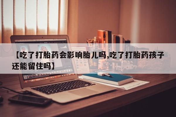 卖正品米非米索购买微信【吃了打胎药会影响胎儿吗,吃了打胎药孩子还能留住吗】