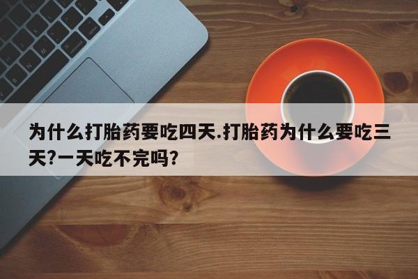 卖正品米非米索购买微信为什么打胎药要吃四天.打胎药为什么要吃三天?一天吃不完吗？