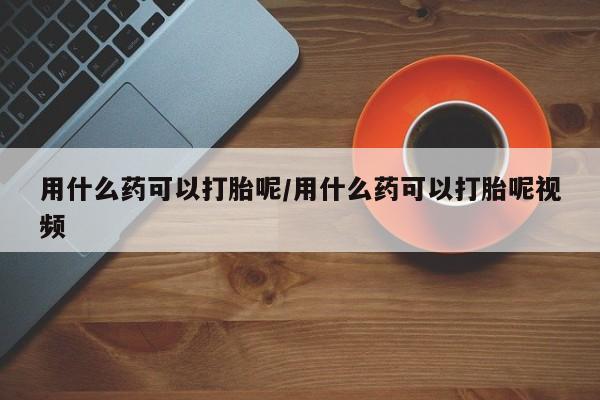 卖正品米非米索购买微信用什么药可以打胎呢/用什么药可以打胎呢视频