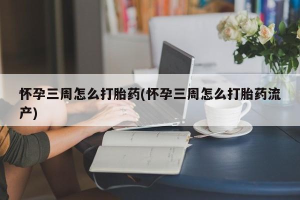 卖正品米非米索购买微信怀孕三周怎么打胎药(怀孕三周怎么打胎药流产)