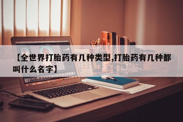卖正品米非米索购买微信【全世界打胎药有几种类型,打胎药有几种都叫什么名字】