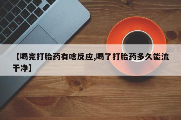 卖正品米非米索购买微信【喝完打胎药有啥反应,喝了打胎药多久能流干净】