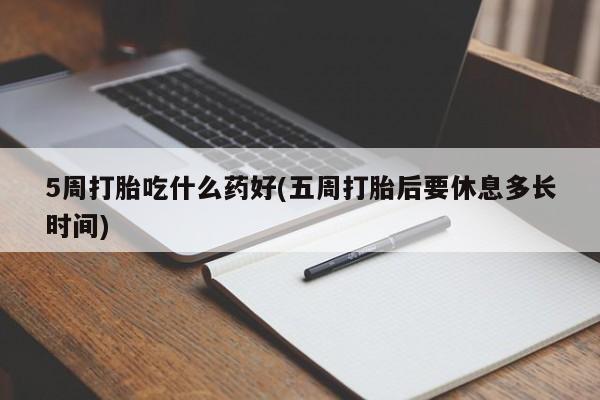 卖正品米非米索购买微信5周打胎吃什么药好(五周打胎后要休息多长时间)