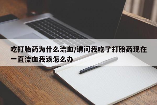 卖正品米非米索购买微信吃打胎药为什么流血/请问我吃了打胎药现在一直流血我该怎么办