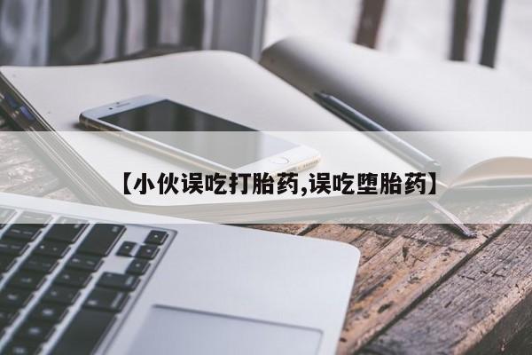 卖正品米非米索购买微信【小伙误吃打胎药,误吃堕胎药】