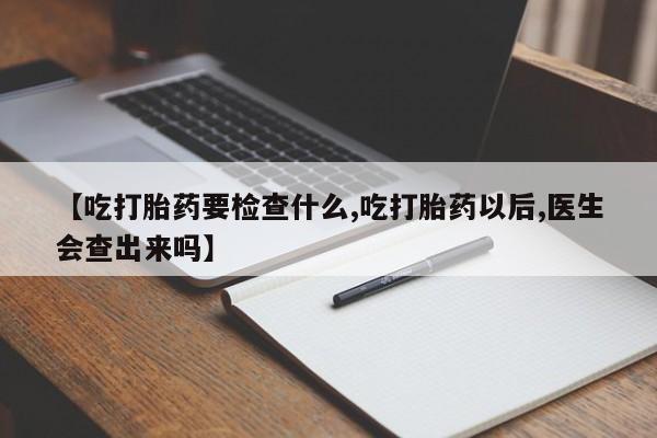 卖正品米非米索购买微信【吃打胎药要检查什么,吃打胎药以后,医生会查出来吗】