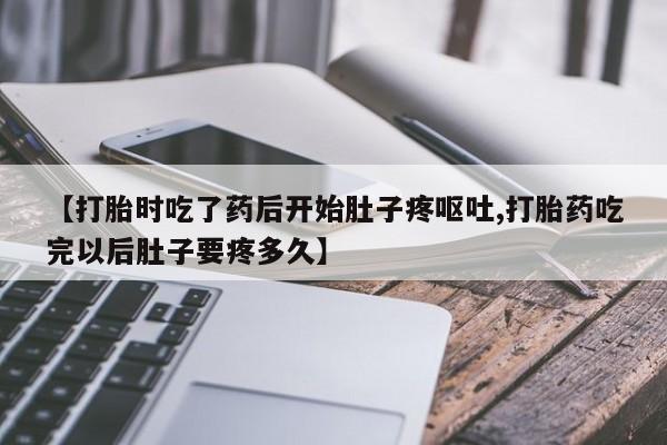 卖正品米非米索购买微信【打胎时吃了药后开始肚子疼呕吐,打胎药吃完以后肚子要疼多久】