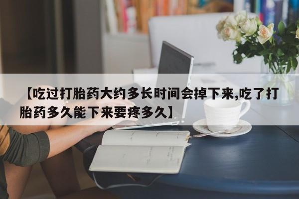 卖正品米非米索购买微信【吃过打胎药大约多长时间会掉下来,吃了打胎药多久能下来要疼多久】