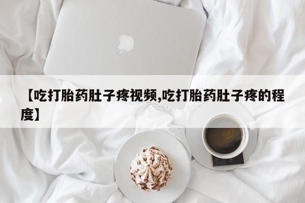 卖正品米非米索购买微信【吃打胎药肚子疼视频,吃打胎药肚子疼的程度】