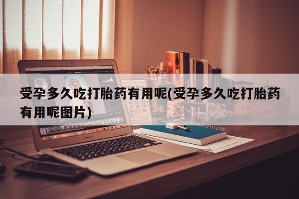卖正品米非米索购买微信受孕多久吃打胎药有用呢(受孕多久吃打胎药有用呢图片)